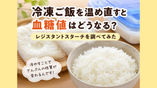 ラップに包んだ冷凍ご飯と、茶碗によそったご飯。冷凍ご飯を温め直すと血糖値はどうなる？レジスタントスターチを調べてみた の文字